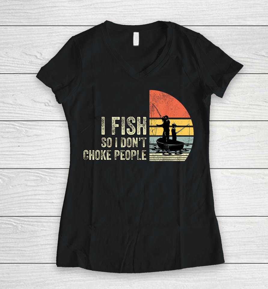 I Fish So I Don't Choke People Women V-Neck T-Shirt
