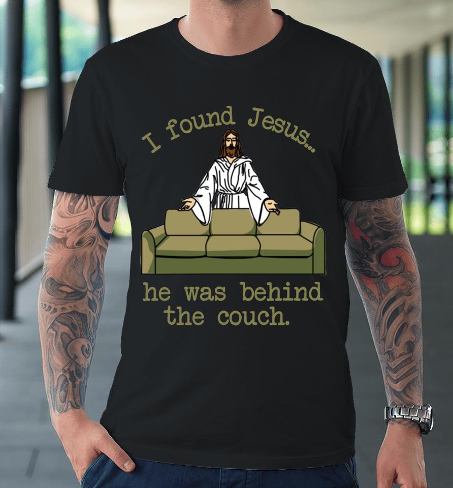 I Found Jesus He Was Behind The Couch Premium T-Shirt