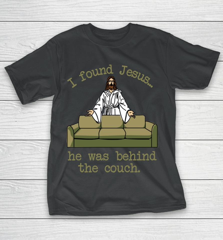 I Found Jesus He Was Behind The Couch T-Shirt