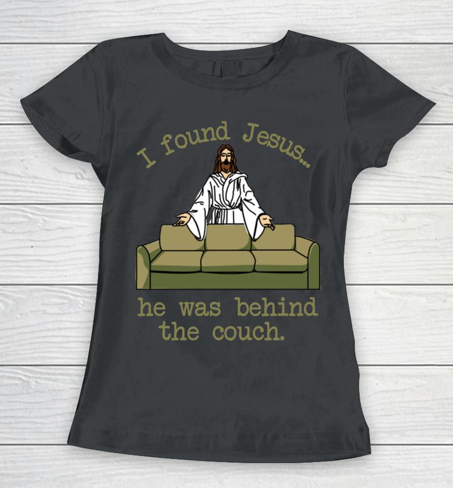 I Found Jesus He Was Behind The Couch Women T-Shirt