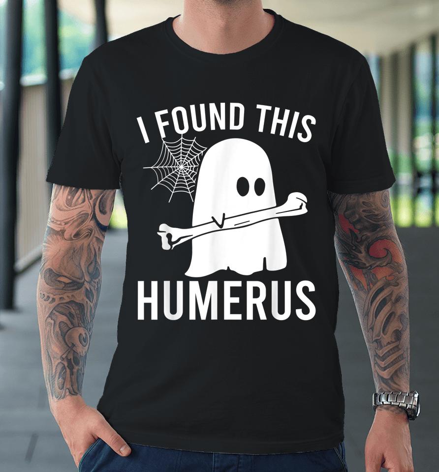 I Found This Humerus Halloween Ghost Orthopaedic Premium T-Shirt