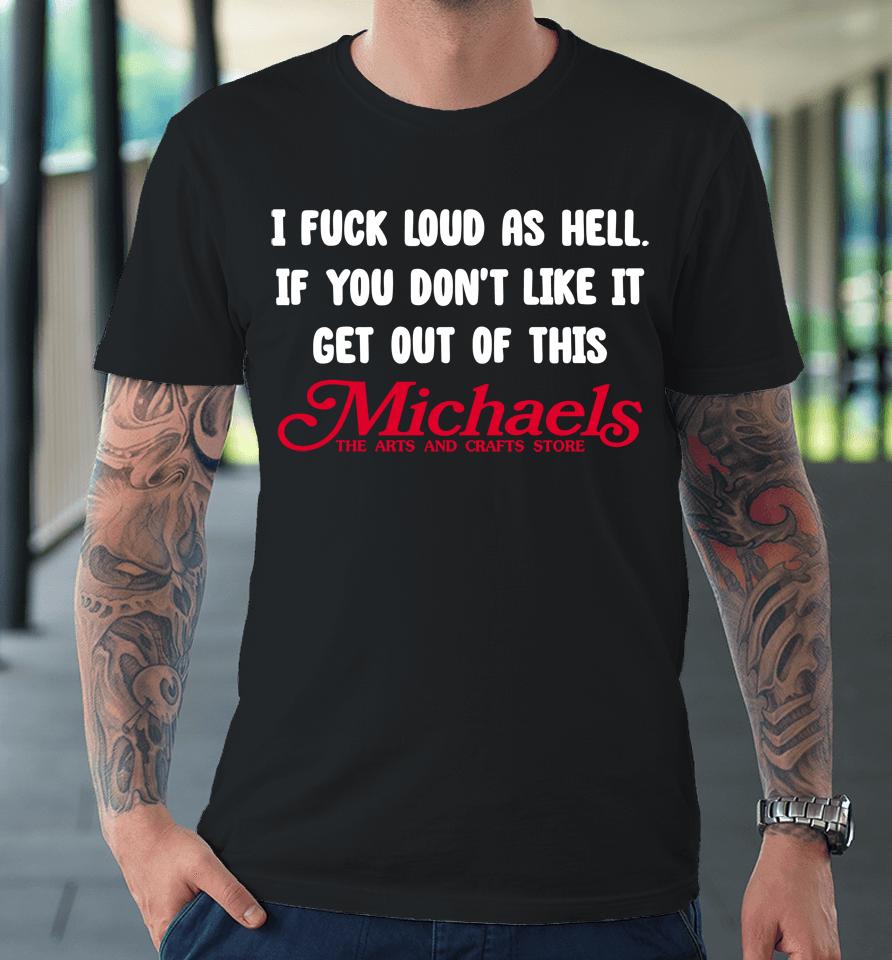 I Fuck Load As Hell You Don't Like It Get Out Of This Michaels Premium T-Shirt