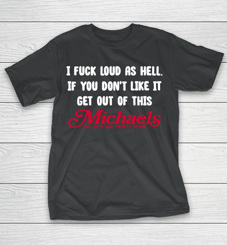 I Fuck Load As Hell You Don't Like It Get Out Of This Michaels T-Shirt