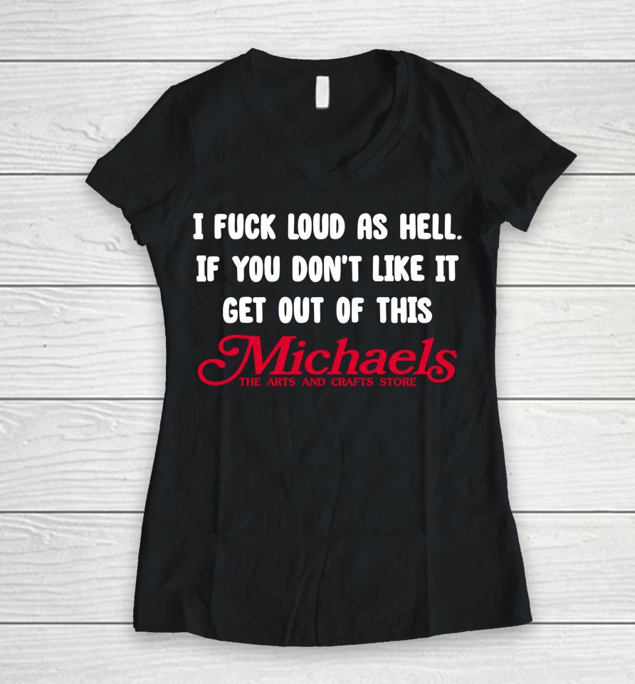 I Fuck Load As Hell You Don't Like It Get Out Of This Michaels Women V-Neck T-Shirt