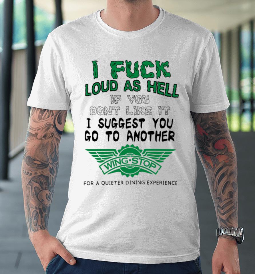 I Fuck Loud As Hell If You Don't Like It I Suggest You Go To Another Wing Stop For A Quieter Dining Experience Premium T-Shirt
