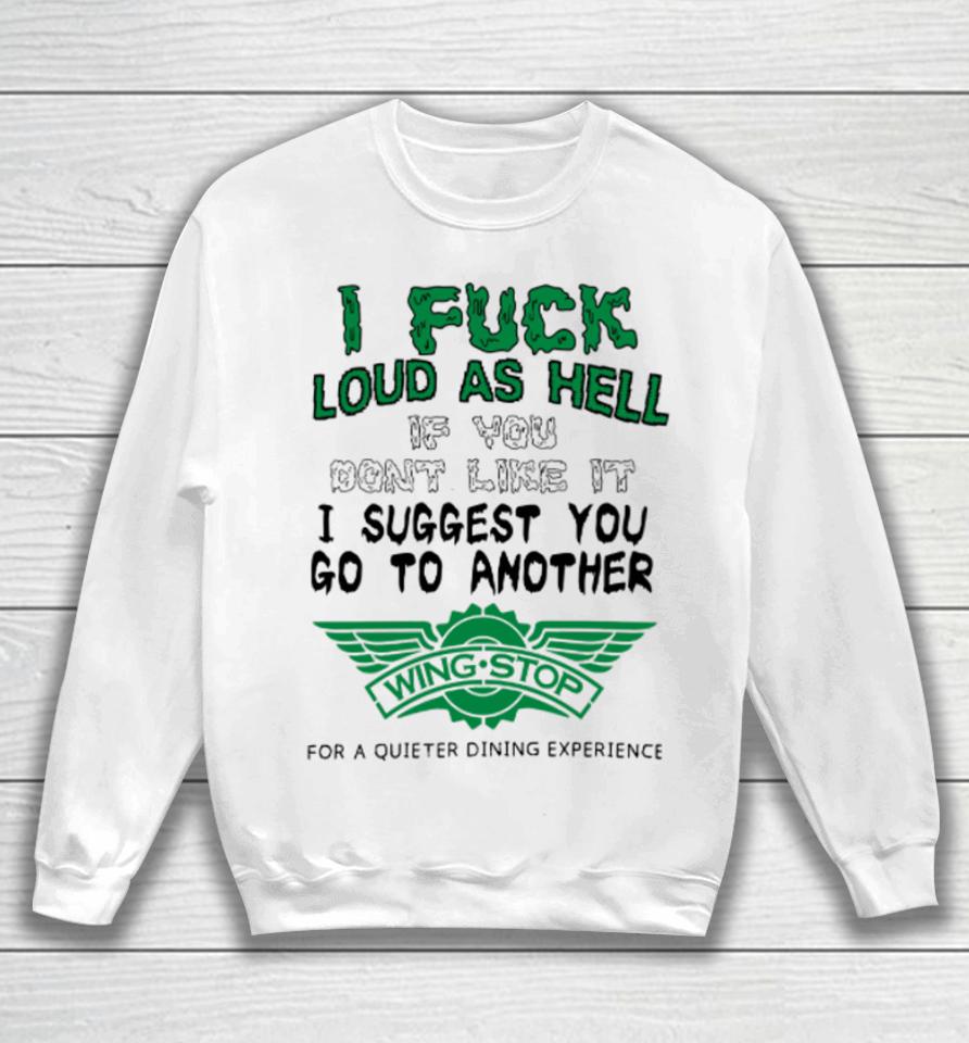 I Fuck Loud As Hell If You Don't Like It I Suggest You Go To Another Wing Stop For A Quieter Dining Experience Sweatshirt