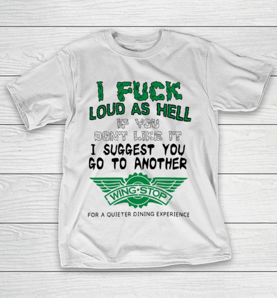 I Fuck Loud As Hell If You Don't Like It I Suggest You Go To Another Wing Stop For A Quieter Dining Experience T-Shirt