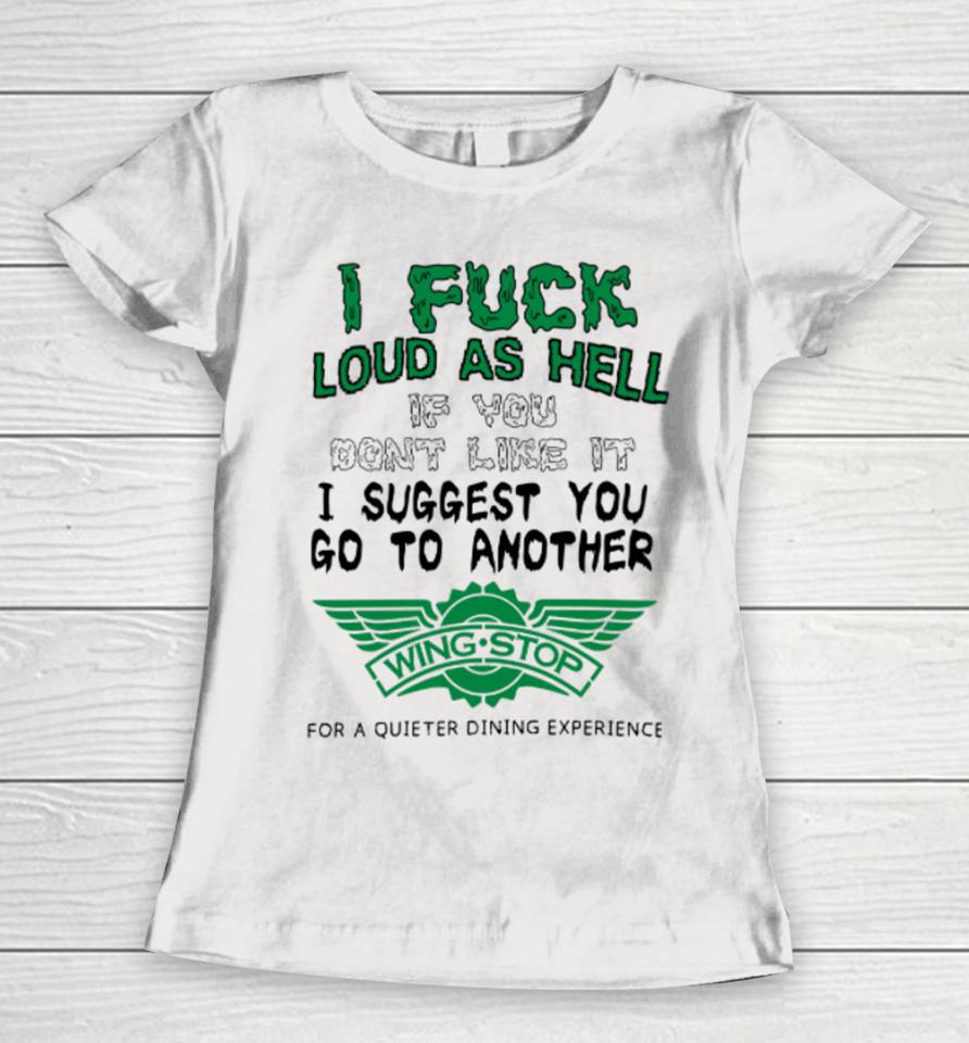 I Fuck Loud As Hell If You Don't Like It I Suggest You Go To Another Wing Stop For A Quieter Dining Experience Women T-Shirt