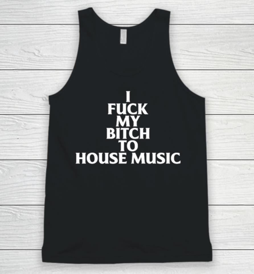 I Fuck My Bitch To House Music Unisex Tank Top