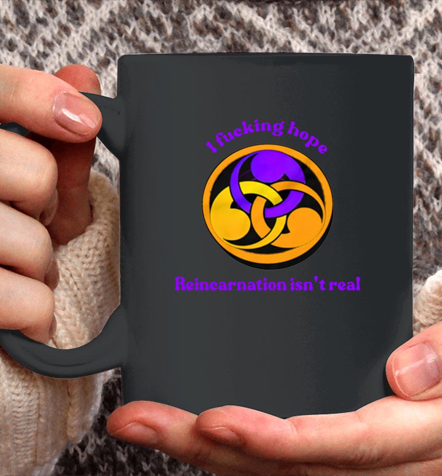 I Fucking Hope Reincarnation Isn't Real Coffee Mug