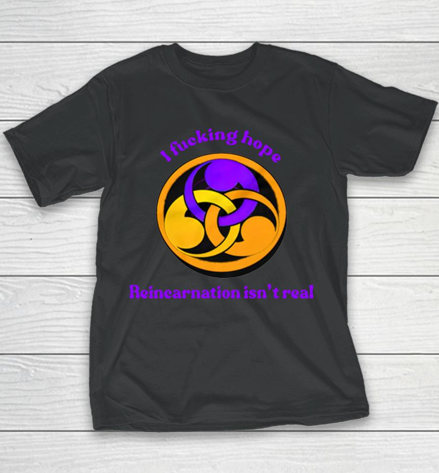 I Fucking Hope Reincarnation Isn't Real Youth T-Shirt
