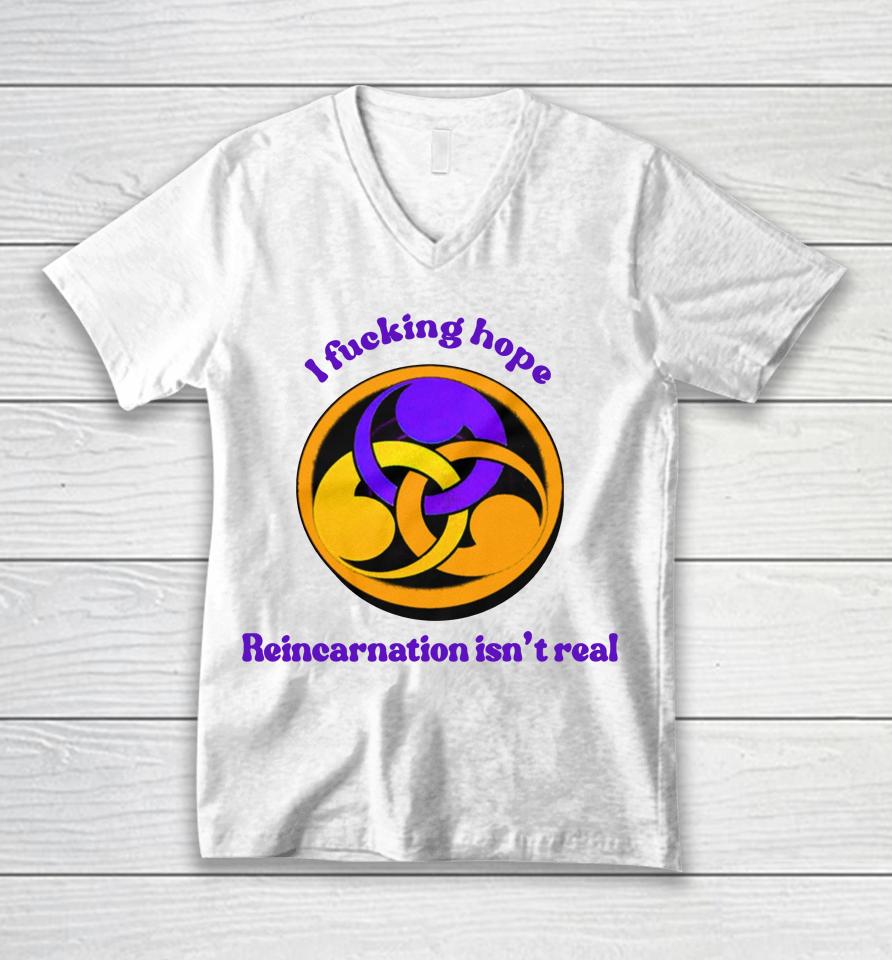 I Fucking Hope Reincarnation Isn't Real Unisex V-Neck T-Shirt