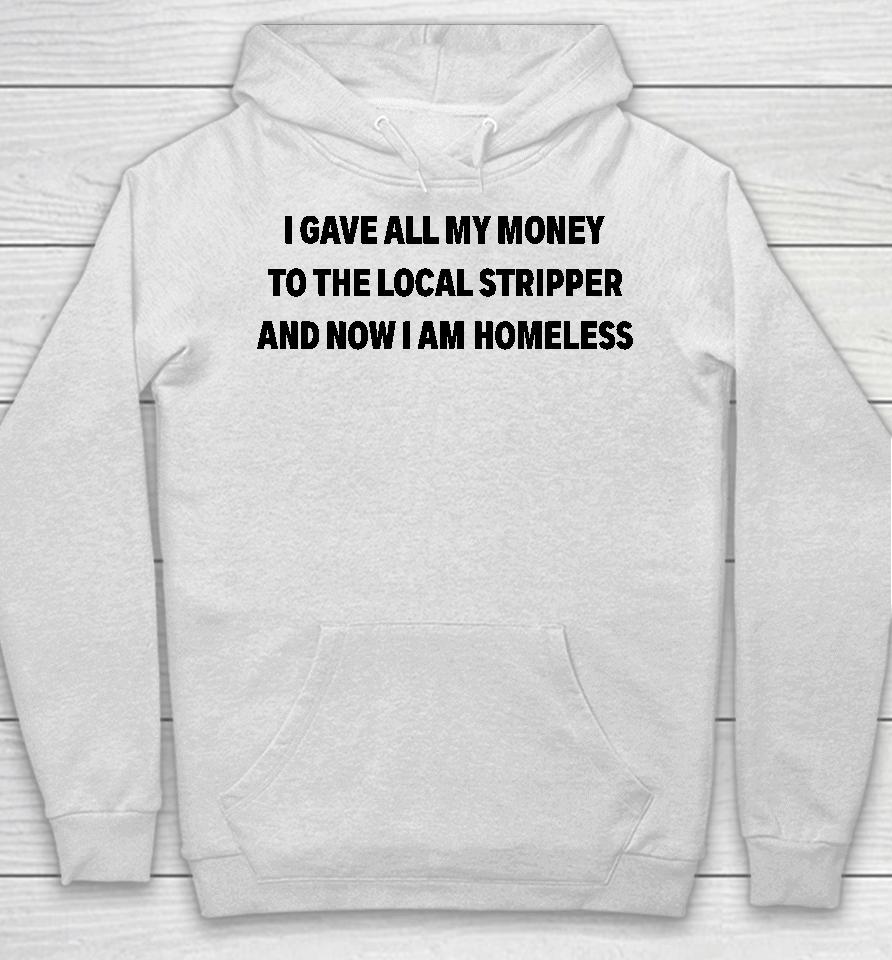I Gave All My Money To The Local Stripper And Now I Am Homeless Hoodie