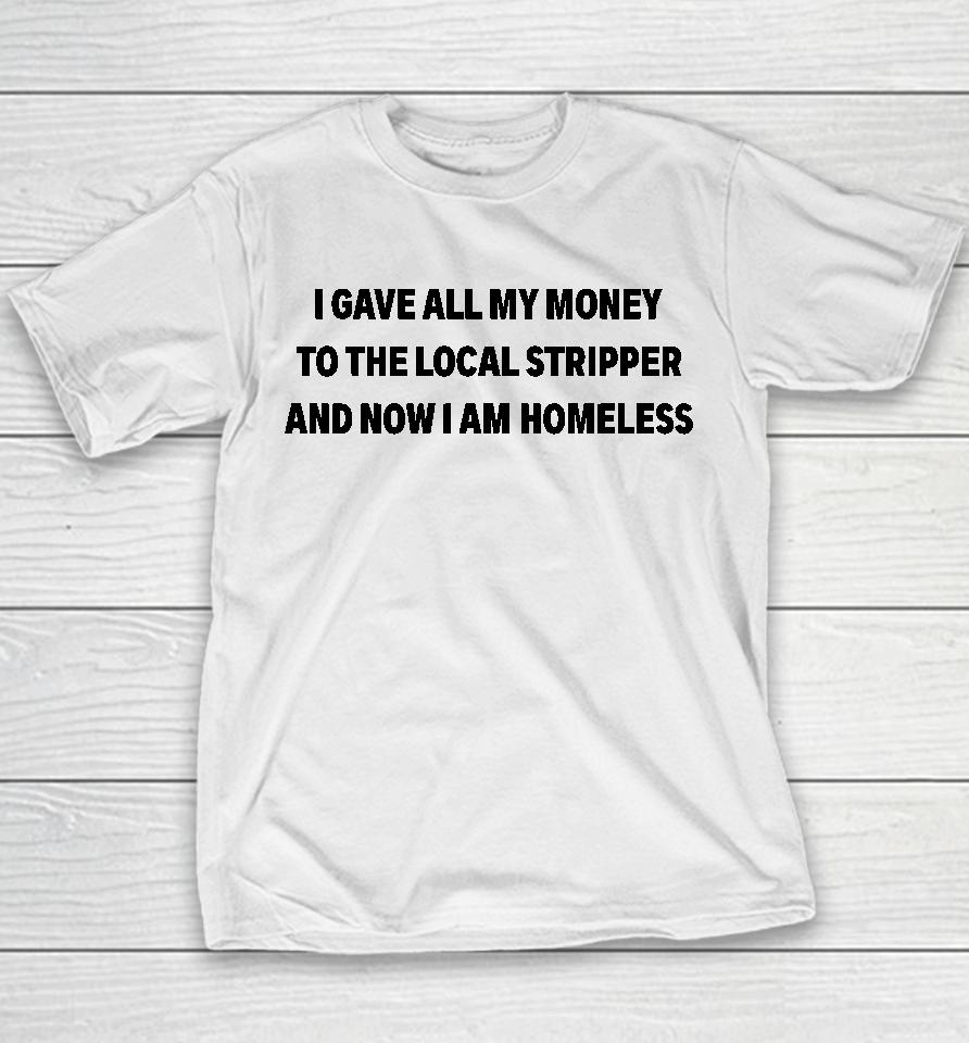 I Gave All My Money To The Local Stripper And Now I Am Homeless Youth T-Shirt