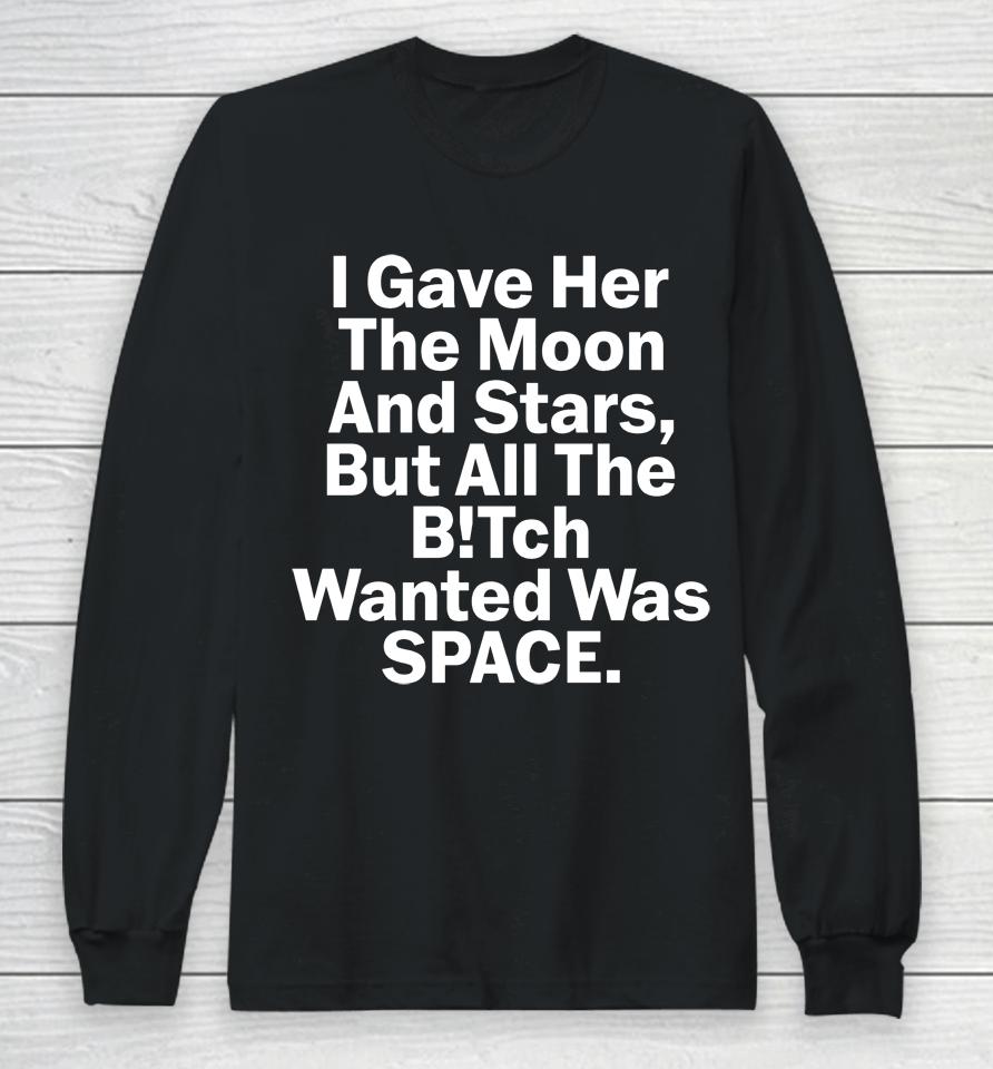 I Gave Her The Moon And Stars But All The Bitch Wanted Was Space Long Sleeve T-Shirt