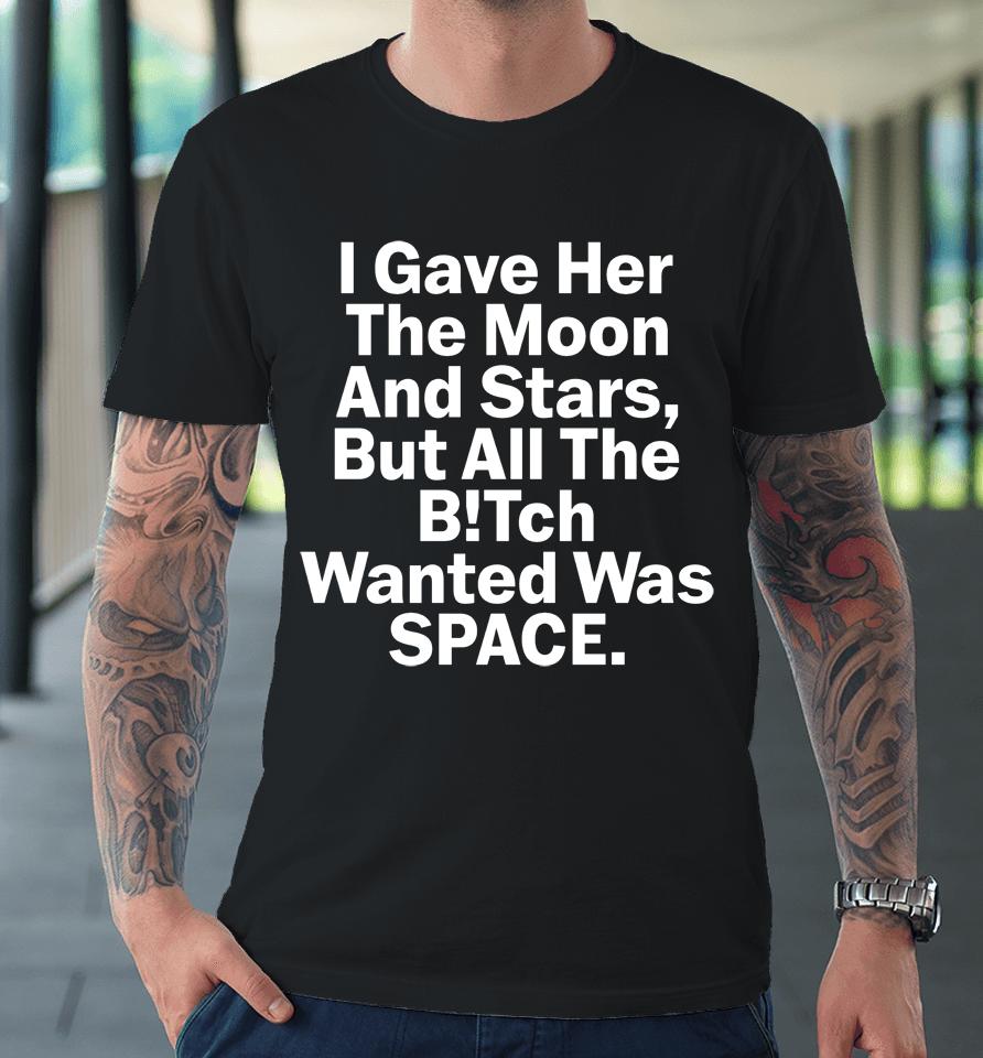 I Gave Her The Moon And Stars But All The Bitch Wanted Was Space Premium T-Shirt