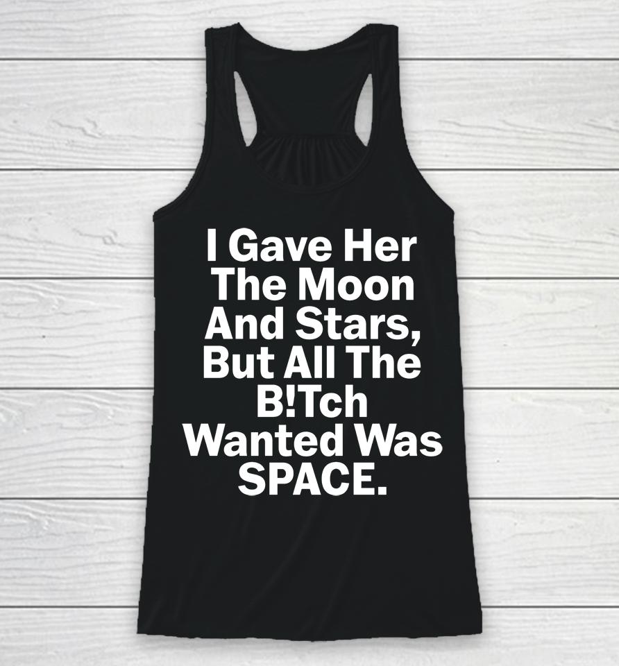 I Gave Her The Moon And Stars But All The Bitch Wanted Was Space Racerback Tank