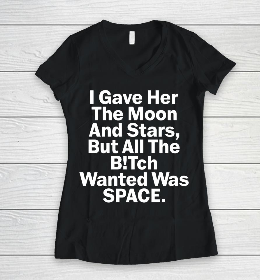 I Gave Her The Moon And Stars But All The Bitch Wanted Was Space Women V-Neck T-Shirt
