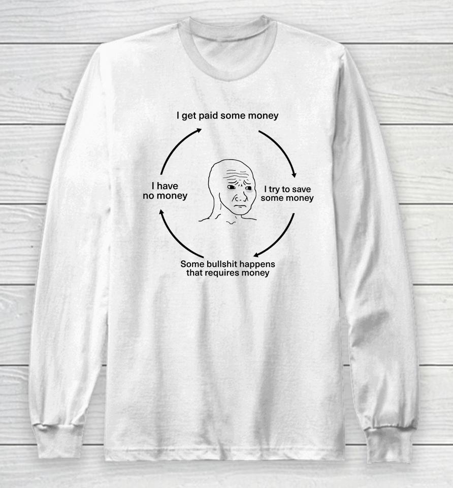 I Get Paid Some Money I Try To Save Some Money Some Bullshit Happens That Requires Money I Have No Money Long Sleeve T-Shirt