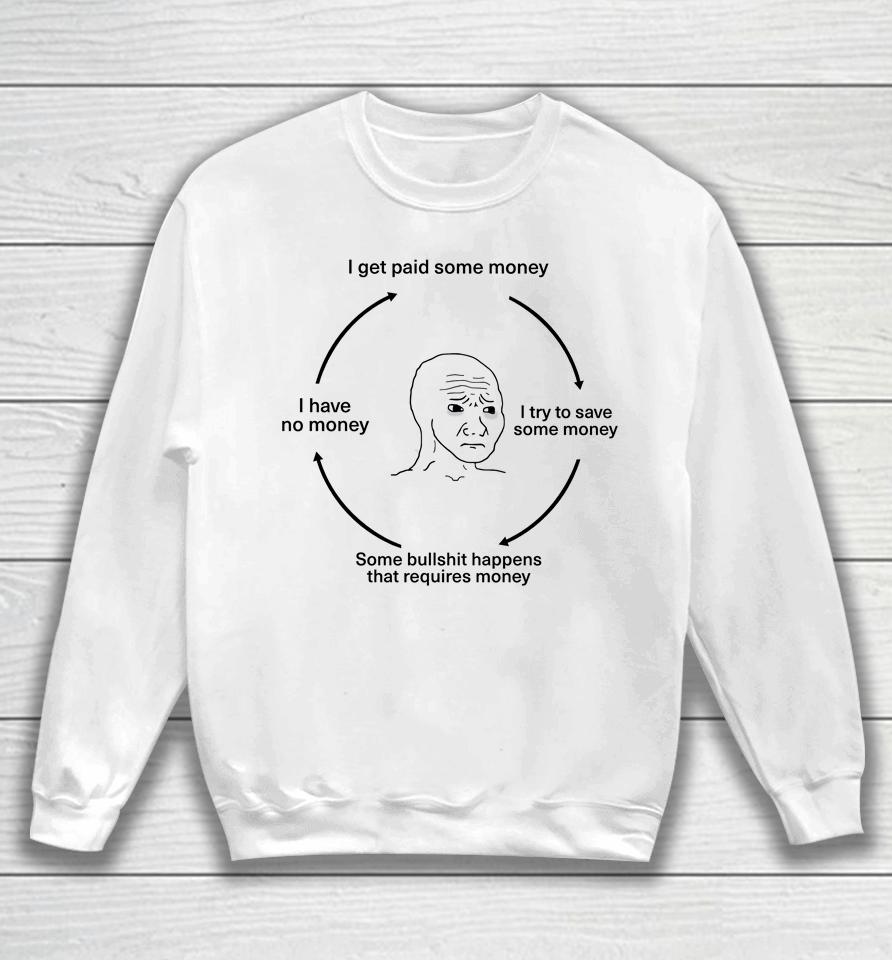 I Get Paid Some Money I Try To Save Some Money Some Bullshit Happens That Requires Money I Have No Money Sweatshirt