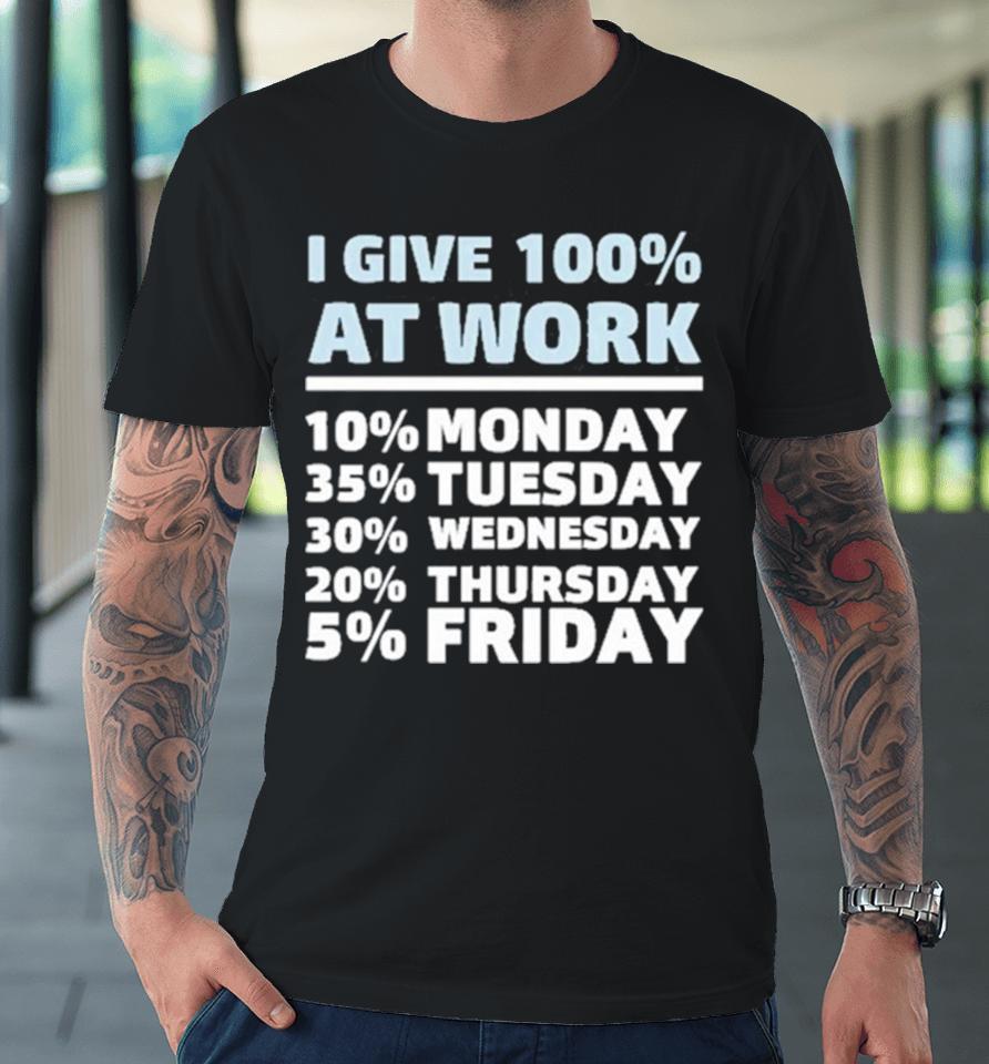 I Give 100% At Work 10% Monday 35% Tuesday 30 % Wednesday 20% Thursday 5% Friday Premium T-Shirt