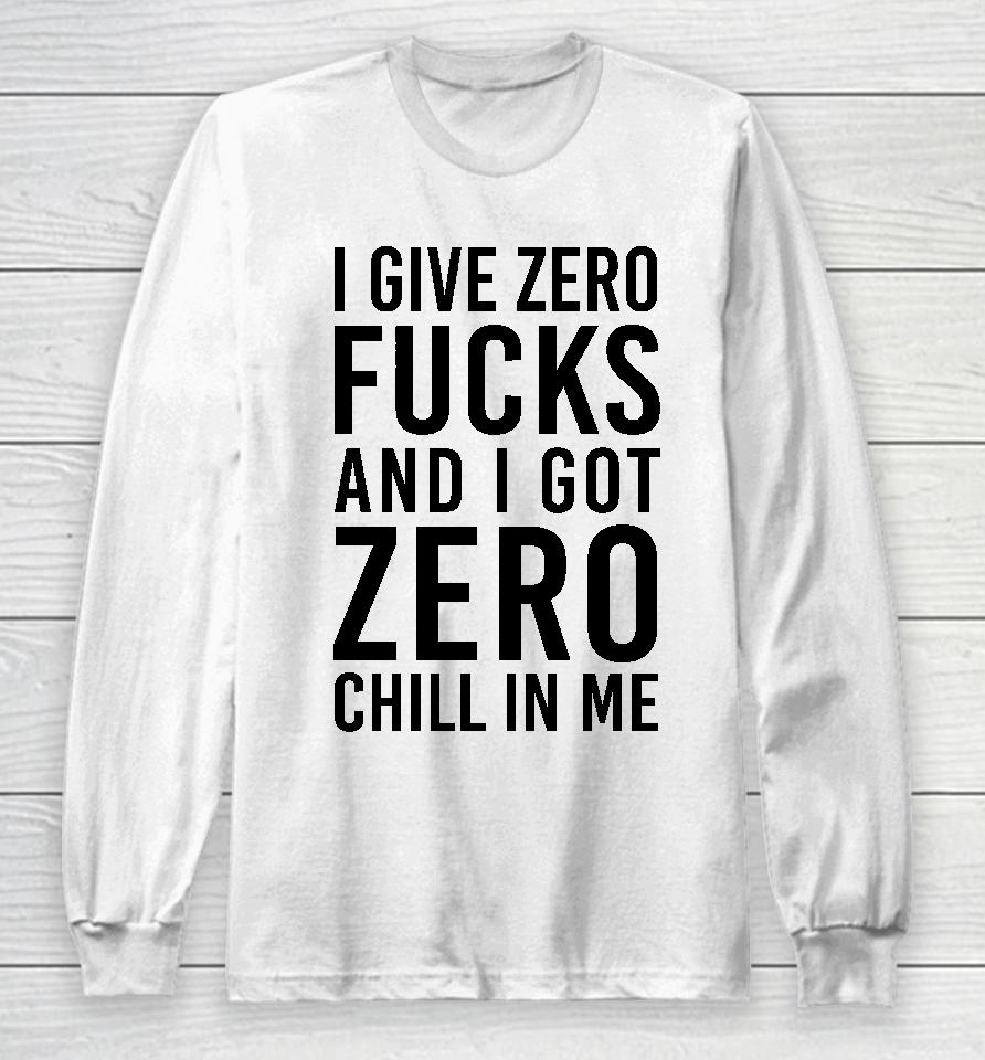I Give Zero Fucks And I Got Zero Chill In Me Long Sleeve T-Shirt