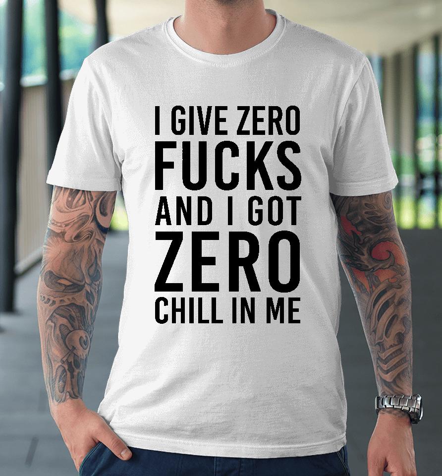 I Give Zero Fucks And I Got Zero Chill In Me Premium T-Shirt