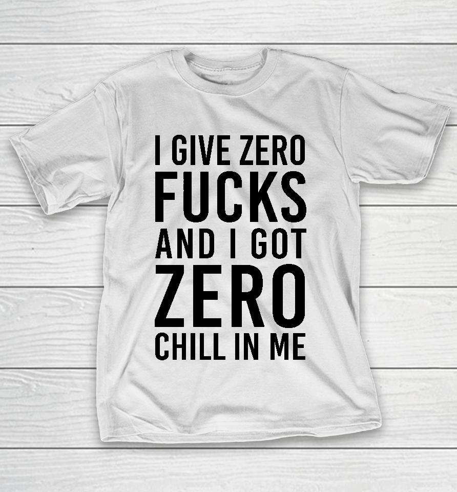 I Give Zero Fucks And I Got Zero Chill In Me T-Shirt