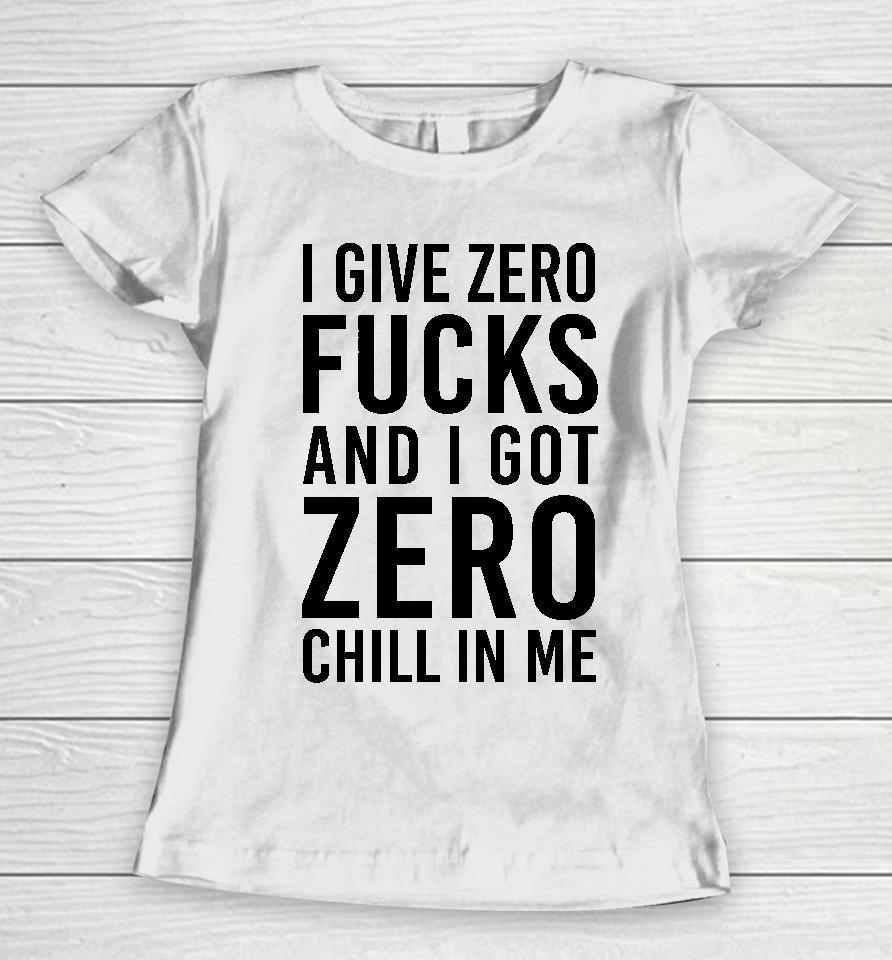 I Give Zero Fucks And I Got Zero Chill In Me Women T-Shirt