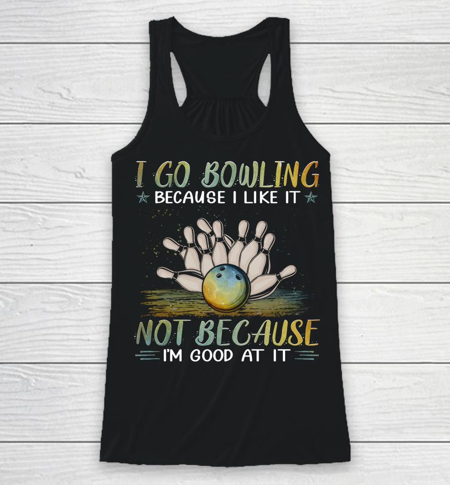 I Go Bowling Because I Like It Not Because I'm Good At It Racerback Tank