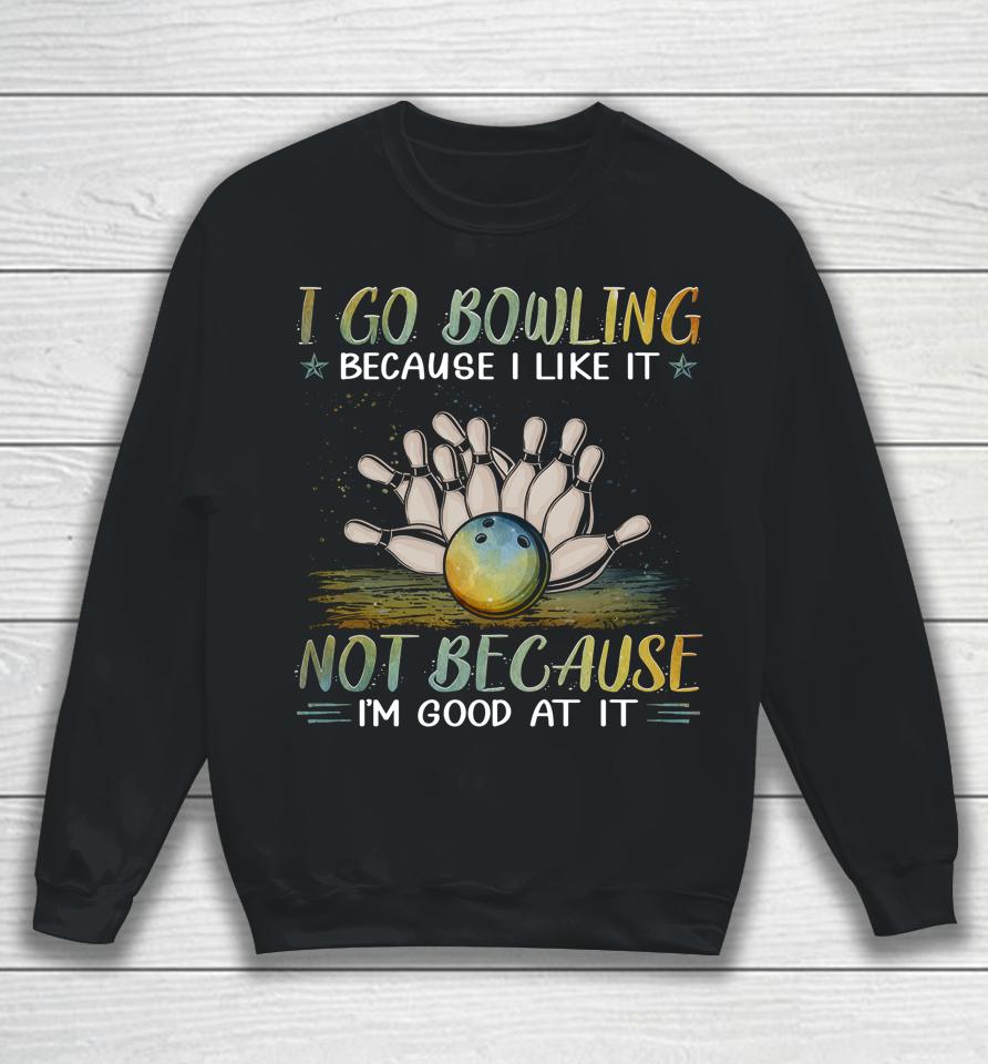 I Go Bowling Because I Like It Not Because I'm Good At It Sweatshirt