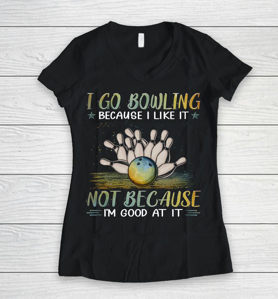 I Go Bowling Because I Like It Not Because I'm Good At It Women V-Neck T-Shirt