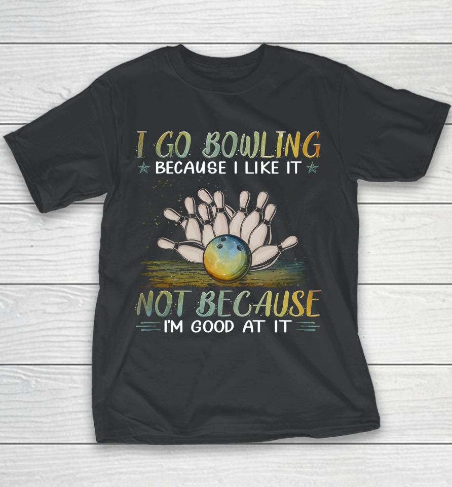 I Go Bowling Because I Like It Not Because I'm Good At It Youth T-Shirt