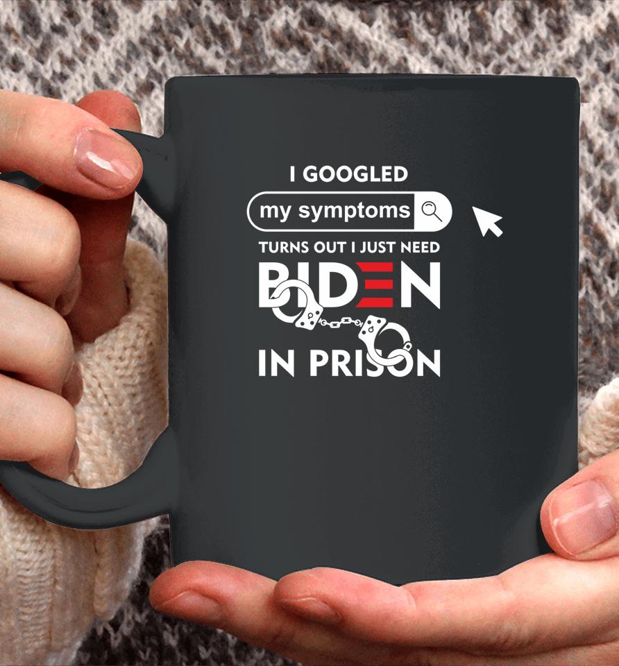 I Googled My Symptoms Turns Out I Just Need Biden In Prison Coffee Mug