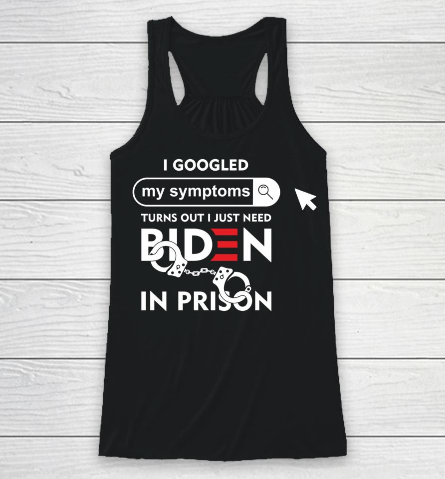 I Googled My Symptoms Turns Out I Just Need Biden In Prison Racerback Tank