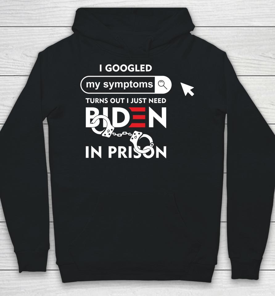 I Googled My Symptoms Turns Out I Just Need Biden In Prison Hoodie