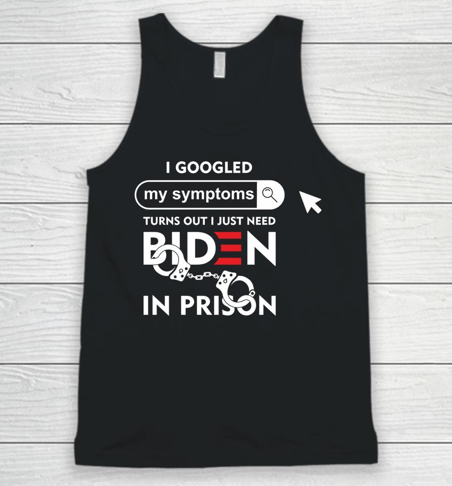 I Googled My Symptoms Turns Out I Just Need Biden In Prison Unisex Tank Top