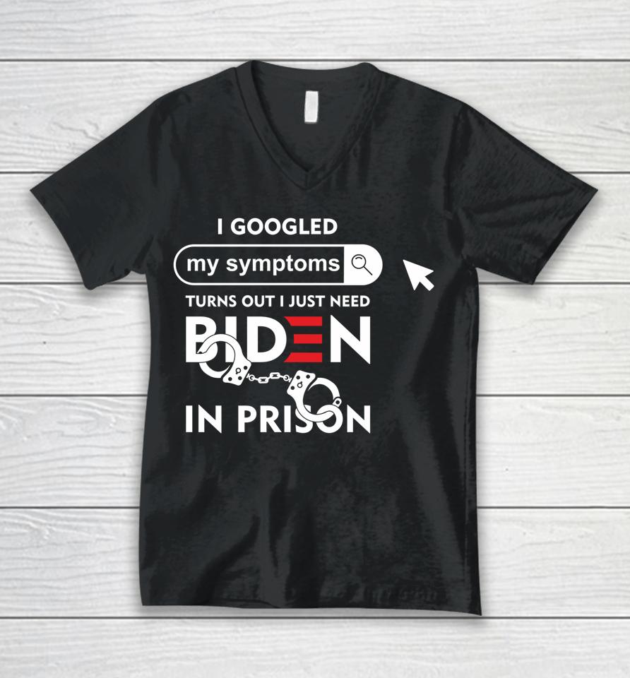 I Googled My Symptoms Turns Out I Just Need Biden In Prison Unisex V-Neck T-Shirt