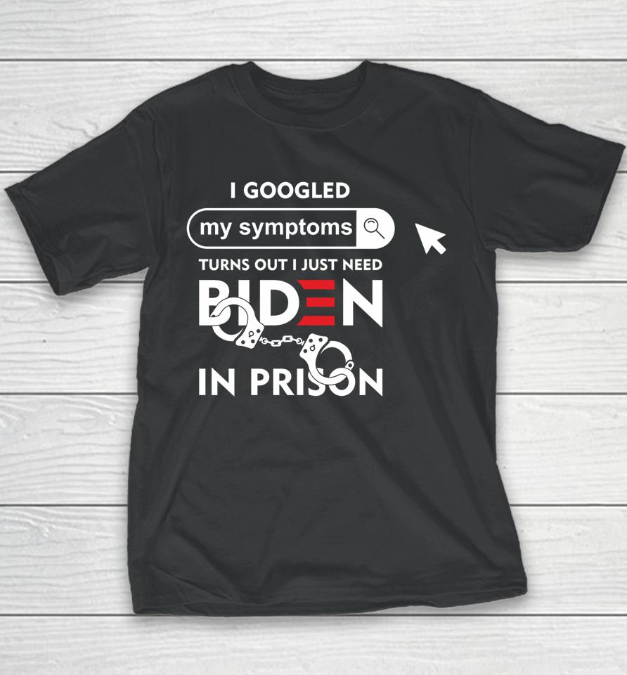 I Googled My Symptoms Turns Out I Just Need Biden In Prison Youth T-Shirt