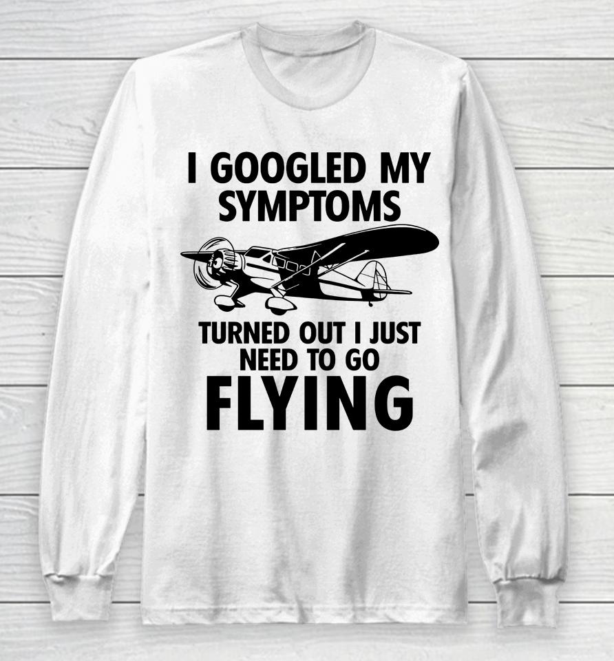 I Googled My Symptoms Turns Out I Just Need To Go Flying Long Sleeve T-Shirt