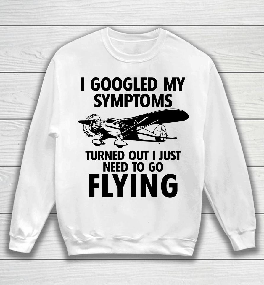 I Googled My Symptoms Turns Out I Just Need To Go Flying Sweatshirt