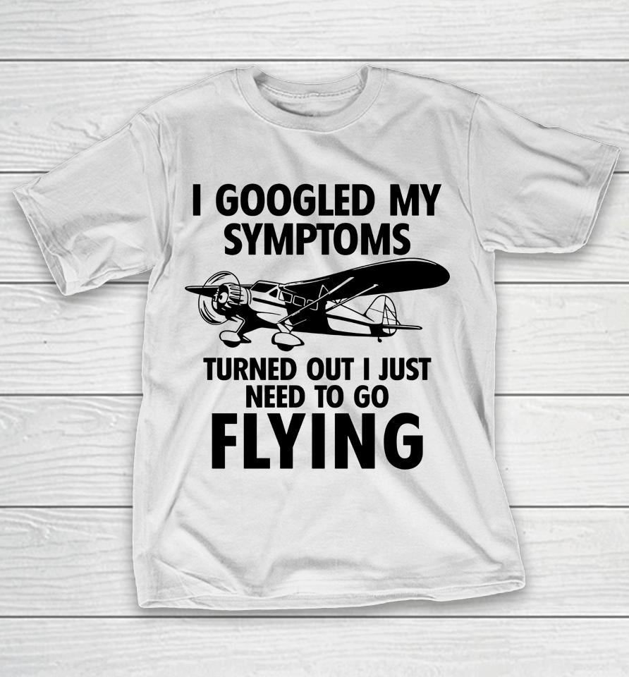 I Googled My Symptoms Turns Out I Just Need To Go Flying T-Shirt
