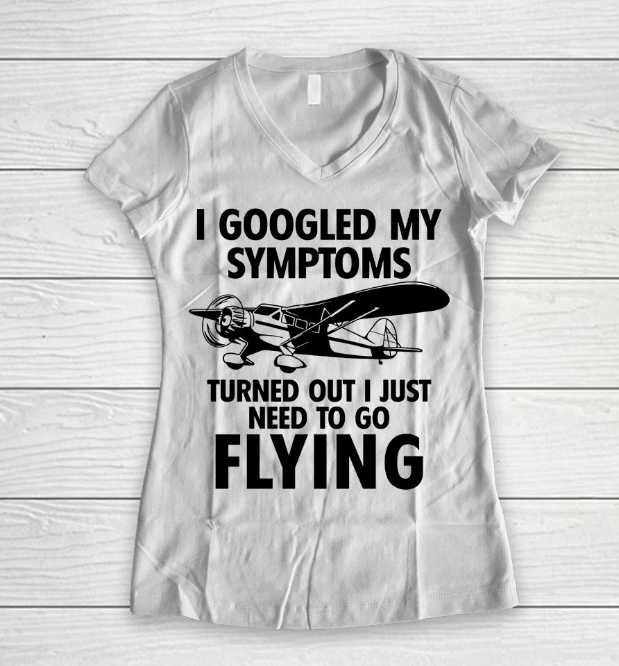 I Googled My Symptoms Turns Out I Just Need To Go Flying Women V-Neck T-Shirt
