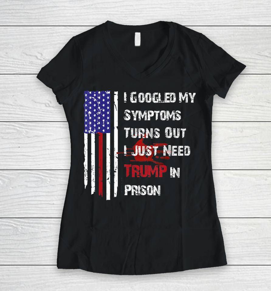 I Googled My Symptoms Turns Out I Just Need Trump In Prison Women V-Neck T-Shirt