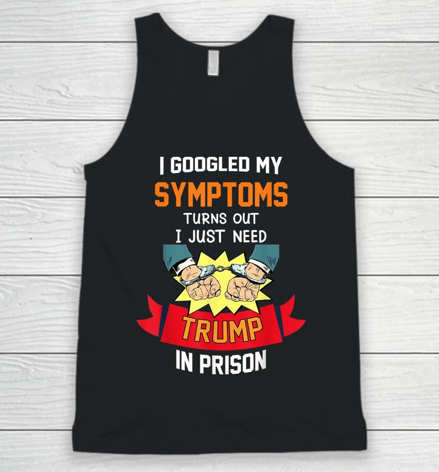 I Googled My Symptoms Turns Out I Just Need Trump In Prison Unisex Tank Top