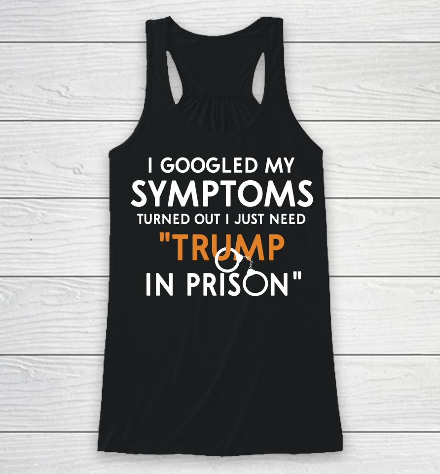 I Googled My Symptoms Turns Out I Just Need Trump In Prison Racerback Tank