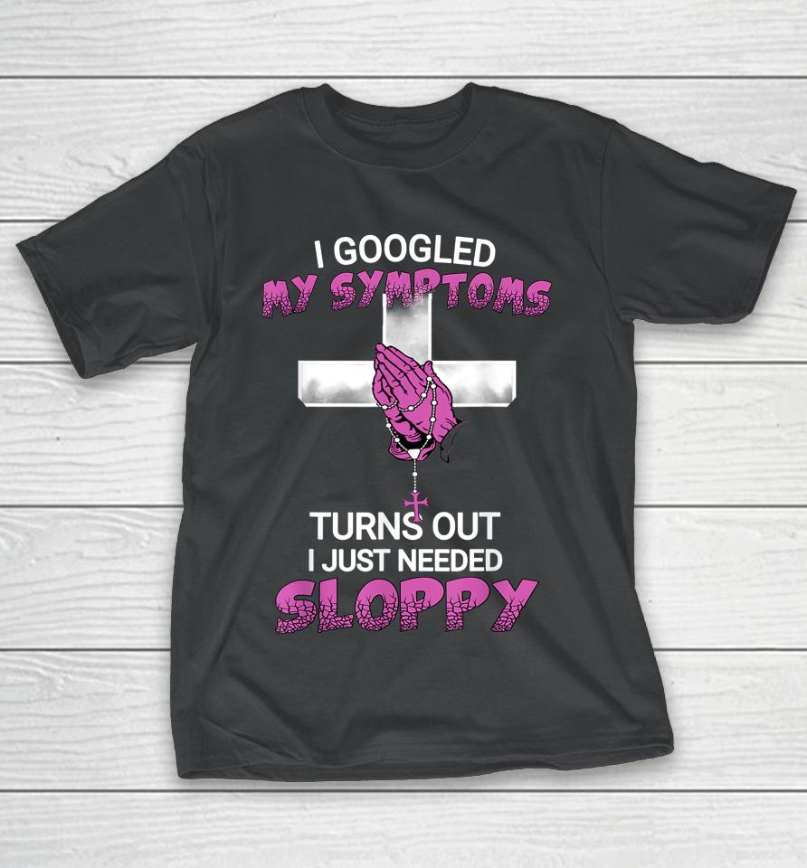 I Googled My Symptoms Turns Out I Just Needed A Sloppy T-Shirt
