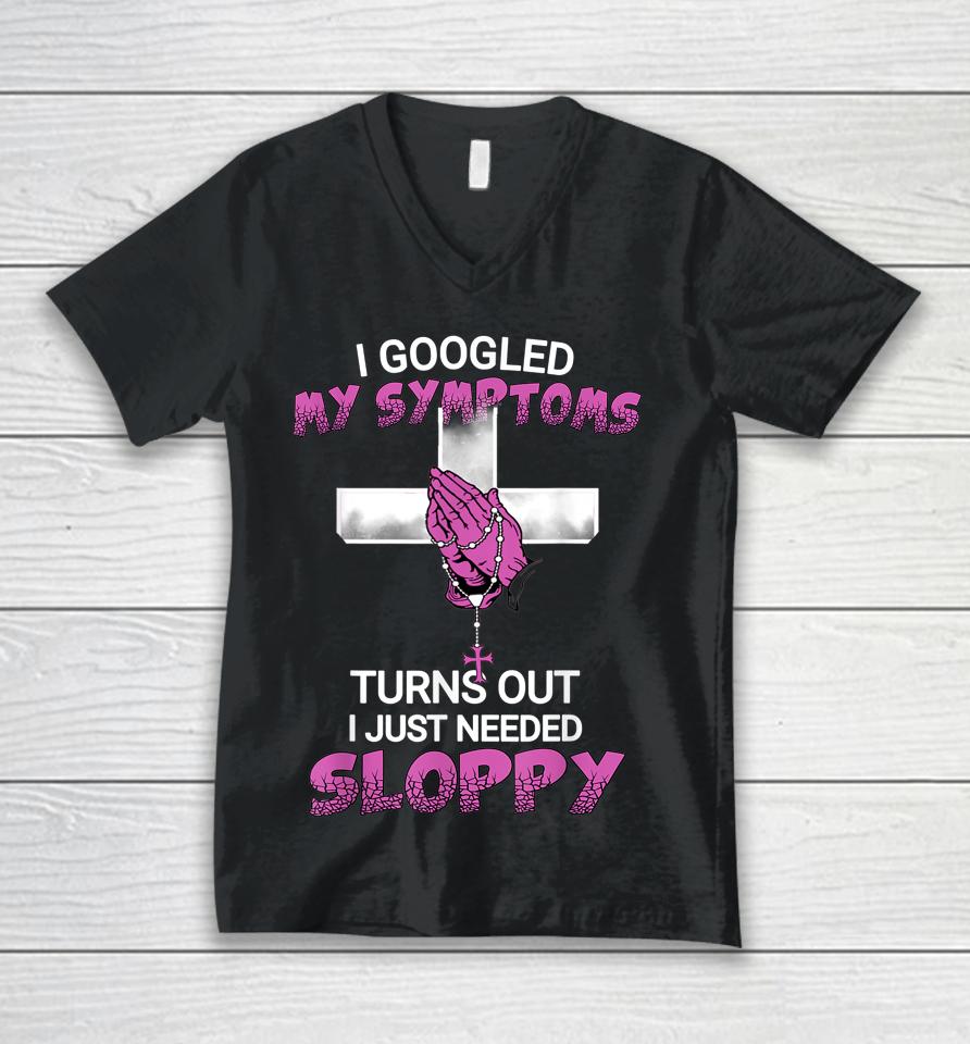 I Googled My Symptoms Turns Out I Just Needed A Sloppy Unisex V-Neck T-Shirt