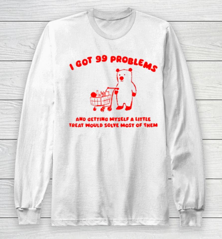 I Got 99 Problems And Getting Myself A Little Treat Would Solve Most Of Them Long Sleeve T-Shirt