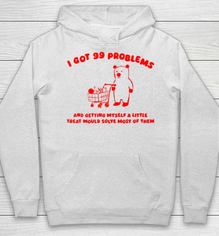 I Got 99 Problems And Getting Myself A Little Treat Would Solve Most Of Them Hoodie